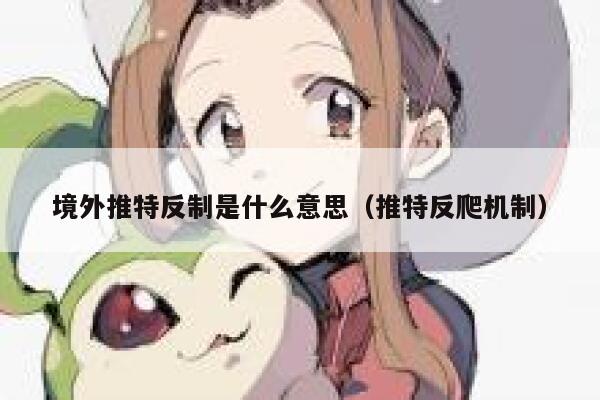 境外推特反制是什么意思(推特反爬机制) 第1张 境外推特反制是什么意思(推特反爬机制) 第1张