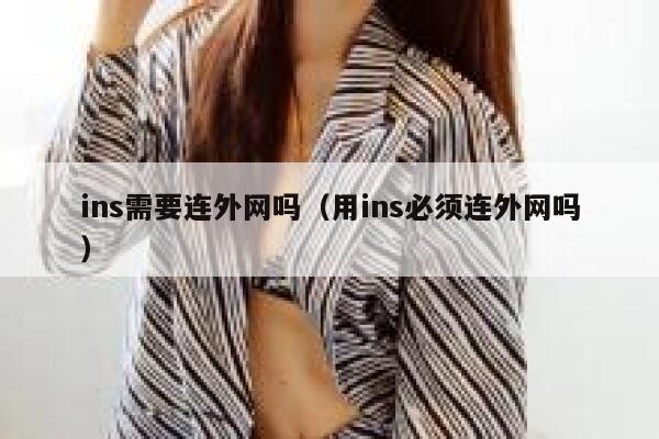 ins需要连外网吗(用ins必须连外网吗) 第1张 ins需要连外网吗(用ins必须连外网吗) 第1张