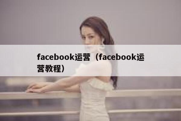 facebook运营（facebook运营教程） 第1张