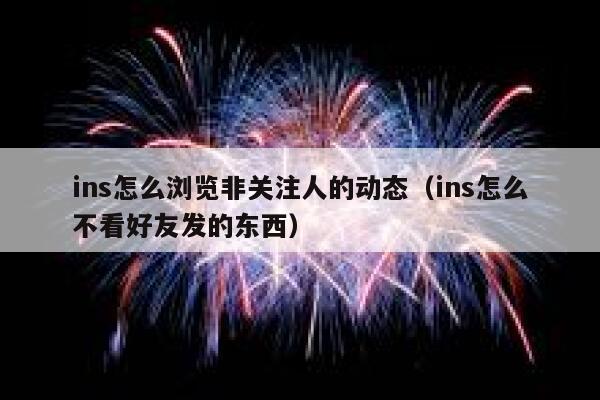 ins怎么浏览非关注人的动态(ins怎么不看好友发的东西) 第1张 ins怎么浏览非关注人的动态(ins怎么不看好友发的东西) 第1张