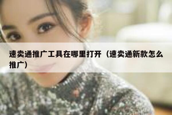 速卖通推广工具在哪里打开(速卖通新款怎么推广) 第1张 速卖通推广工具在哪里打开(速卖通新款怎么推广) 第1张