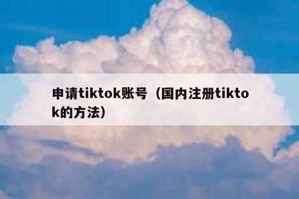 申请tiktok账号（国内注册tiktok的方法） 第1张