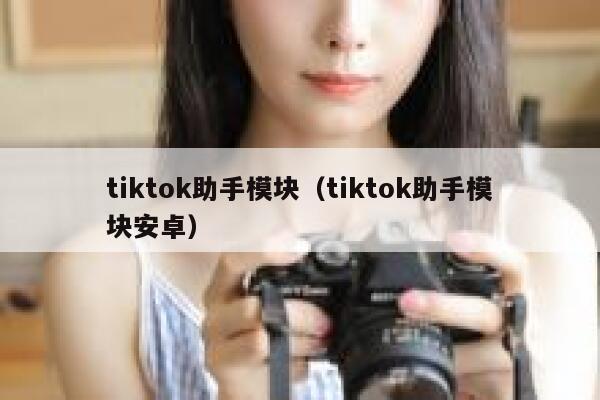 tiktok助手模块(tiktok助手模块安卓) 第1张 tiktok助手模块(tiktok助手模块安卓) 第1张