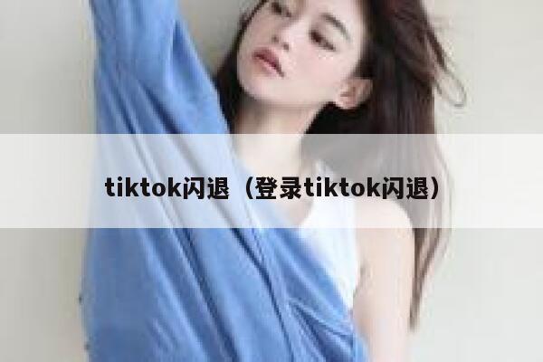 tiktok闪退(登录tiktok闪退) 第1张 tiktok闪退(登录tiktok闪退) 第1张