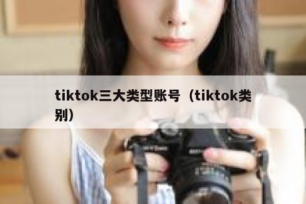 tiktok三大类型账号（tiktok类别） 第1张