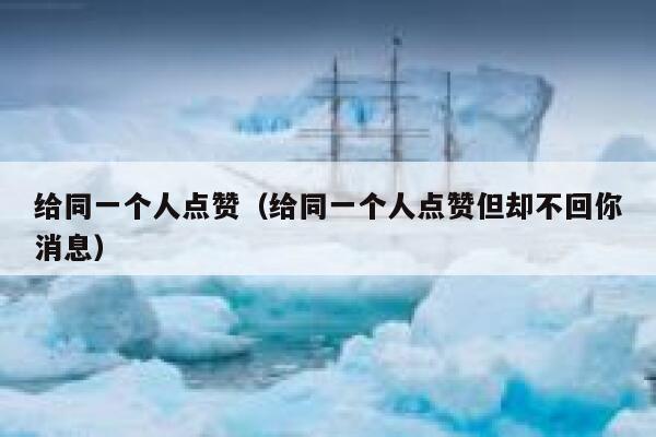 给同一个人点赞(给同一个人点赞但却不回你消息) 第1张 给同一个人点赞(给同一个人点赞但却不回你消息) 第1张