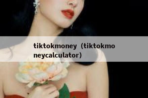 tiktokmoney（tiktokmoneycalculator） 第1张
