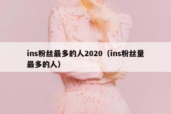 ins粉丝最多的人2020（ins粉丝量最多的人） 第1张