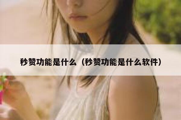 秒赞功能是什么（秒赞功能是什么软件） 第1张