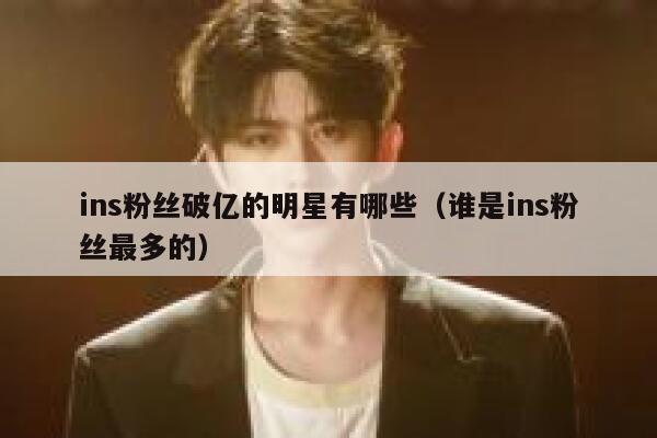 ins粉丝破亿的明星有哪些（谁是ins粉丝最多的） 第1张