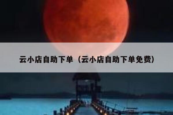 云小店自助下单（云小店自助下单免费） 第1张