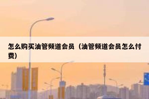 怎么购买油管频道会员（油管频道会员怎么付费） 第1张