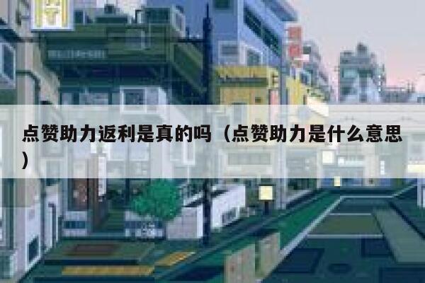 点赞助力返利是真的吗（点赞助力是什么意思） 第1张