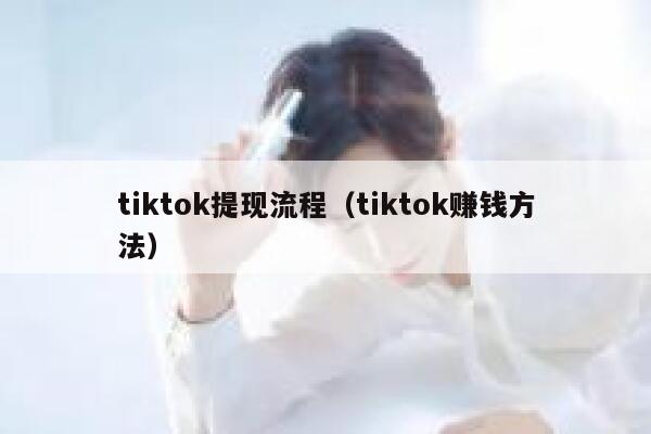 tiktok提现流程(tiktok赚钱方法) 第1张 tiktok提现流程(tiktok赚钱方法) 第1张