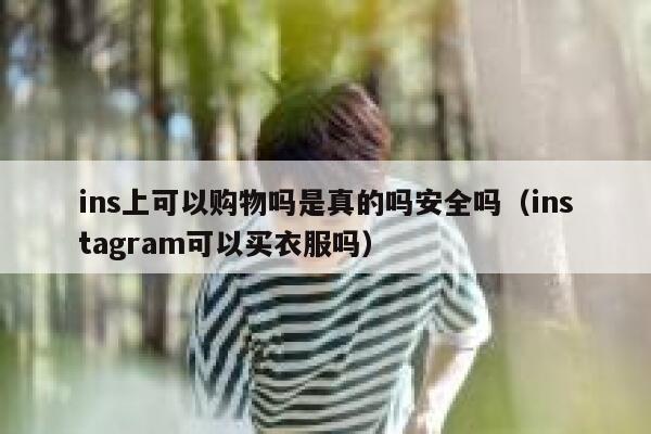 ins上可以购物吗是真的吗安全吗（instagram可以买衣服吗） 第1张