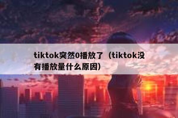 tiktok突然0播放了（tiktok没有播放量什么原因） 第1张