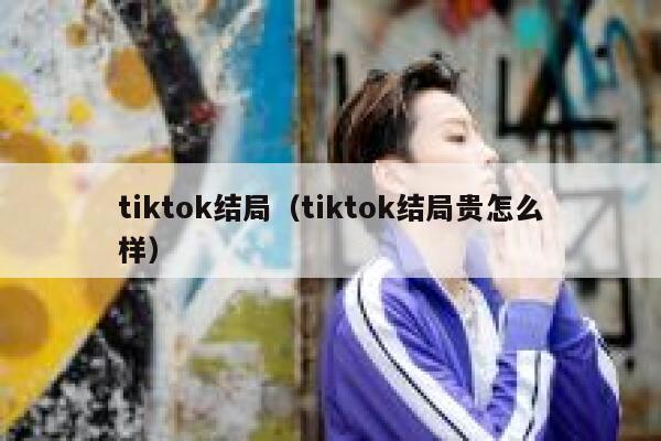 tiktok结局（tiktok结局贵怎么样） 第1张