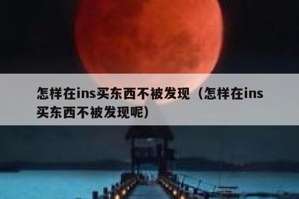 怎样在ins买东西不被发现（怎样在ins买东西不被发现呢） 第1张