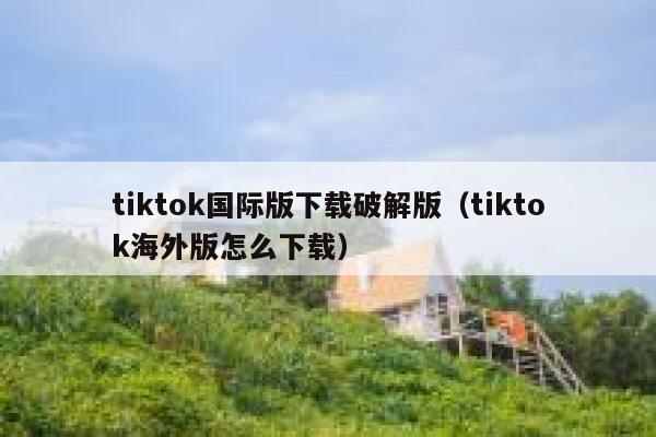 tiktok国际版下载破解版（tiktok海外版怎么下载） 第1张