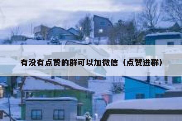 有没有点赞的群可以加微信(点赞进群) 第1张 有没有点赞的群可以加微信(点赞进群) 第1张