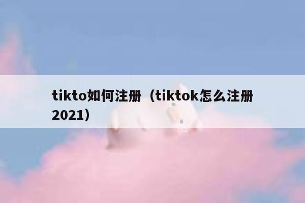 tikto如何注册（tiktok怎么注册2021） 第1张