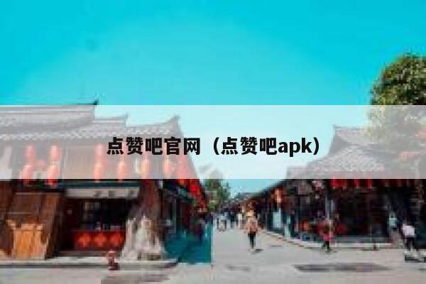 点赞吧官网(点赞吧apk) 第1张 点赞吧官网(点赞吧apk) 第1张