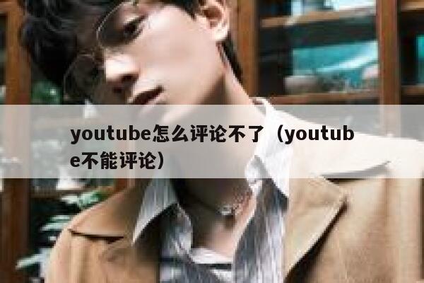 youtube怎么评论不了(youtube不能评论) 第1张 youtube怎么评论不了(youtube不能评论) 第1张