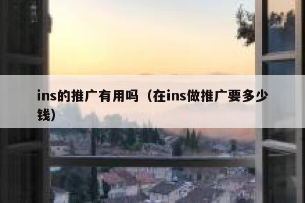 ins的推广有用吗(在ins做推广要多少钱) 第1张 ins的推广有用吗(在ins做推广要多少钱) 第1张
