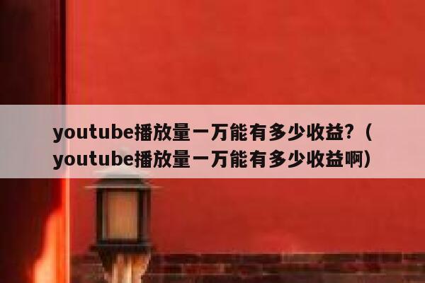 youtube播放量一万能有多少收益?(youtube播放量一万能有多少收益啊) 第1张 youtube播放量一万能有多少收益?(youtube播放量一万能有多少收益啊) 第1张