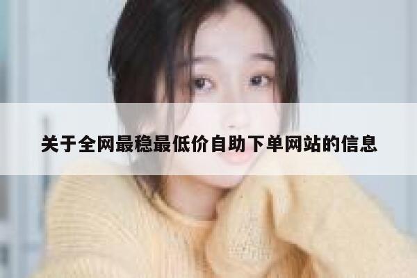 关于全网最稳最低价自助下单网站的信息 第1张