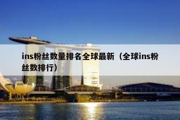 ins粉丝数量排名全球最新(全球ins粉丝数排行) 第1张 ins粉丝数量排名全球最新(全球ins粉丝数排行) 第1张