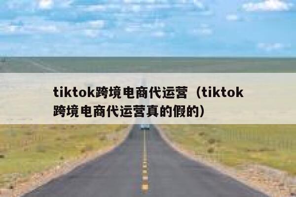 tiktok跨境电商代运营(tiktok跨境电商代运营真的假的) 第1张 tiktok跨境电商代运营(tiktok跨境电商代运营真的假的) 第1张