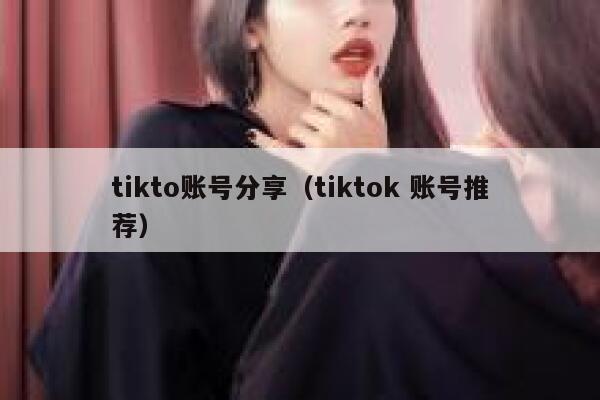 tikto账号分享(tiktok 账号推荐) 第1张 tikto账号分享(tiktok 账号推荐) 第1张