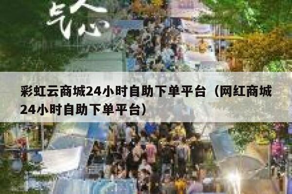 彩虹云商城24小时自助下单平台（网红商城24小时自助下单平台） 第1张