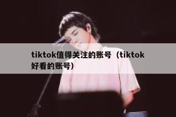 tiktok值得关注的账号（tiktok好看的账号） 第1张