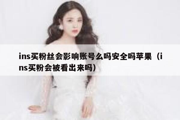 ins买粉丝会影响账号么吗安全吗苹果（ins买粉会被看出来吗） 第1张