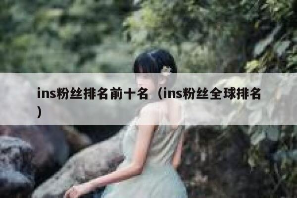 ins粉丝排名前十名(ins粉丝全球排名) 第1张 ins粉丝排名前十名(ins粉丝全球排名) 第1张