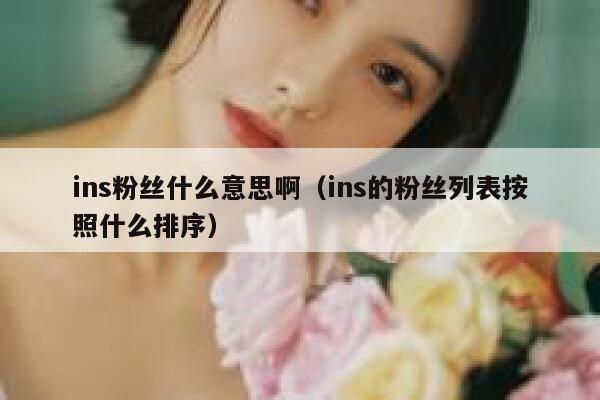 ins粉丝什么意思啊（ins的粉丝列表按照什么排序） 第1张