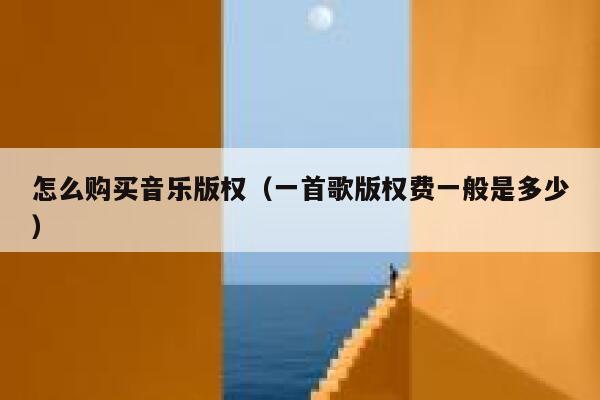 怎么购买音乐版权（一首歌版权费一般是多少） 第1张
