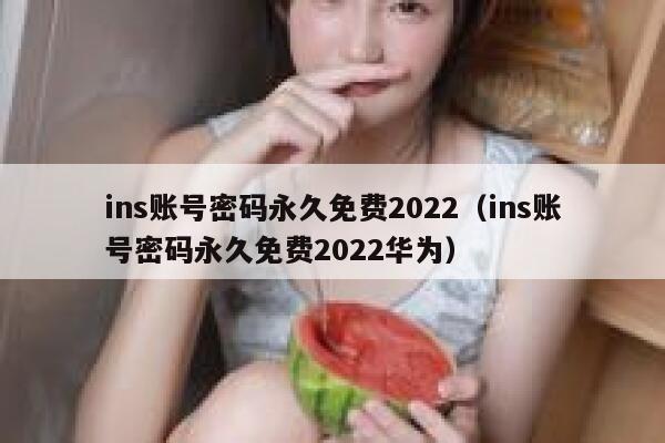 ins账号密码永久免费2022（ins账号密码永久免费2022华为） 第1张