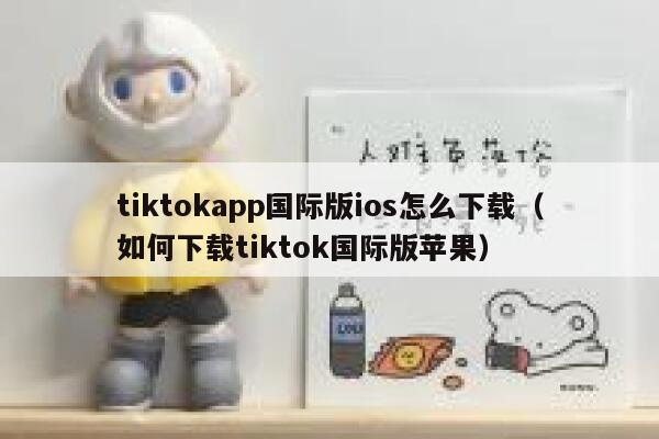 tiktokapp国际版ios怎么下载（如何下载tiktok国际版苹果） 第1张