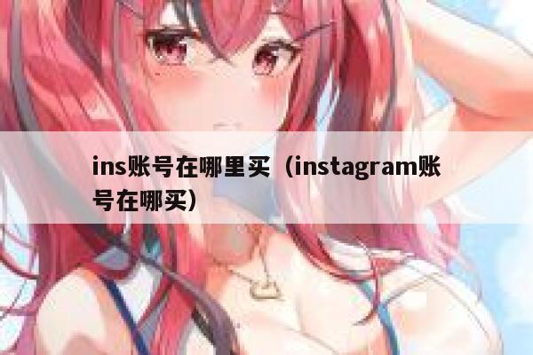 ins账号在哪里买(instagram账号在哪买) 第1张 ins账号在哪里买(instagram账号在哪买) 第1张