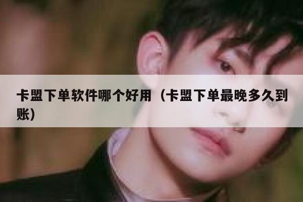 卡盟下单软件哪个好用(卡盟下单最晚多久到账) 第1张 卡盟下单软件哪个好用(卡盟下单最晚多久到账) 第1张