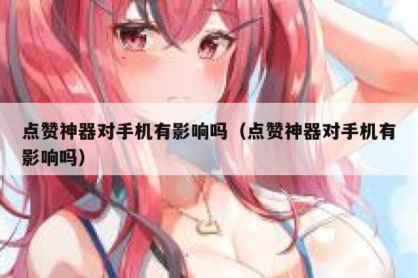 点赞神器对手机有影响吗(点赞神器对手机有影响吗) 第1张 点赞神器对手机有影响吗(点赞神器对手机有影响吗) 第1张