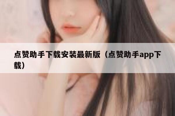 点赞助手下载安装最新版(点赞助手app下载) 第1张 点赞助手下载安装最新版(点赞助手app下载) 第1张