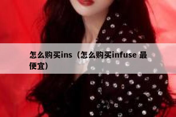 怎么购买ins(怎么购买infuse 最便宜) 第1张 怎么购买ins(怎么购买infuse 最便宜) 第1张