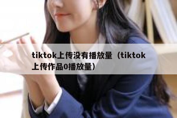 tiktok上传没有播放量(tiktok上传作品0播放量) 第1张 tiktok上传没有播放量(tiktok上传作品0播放量) 第1张