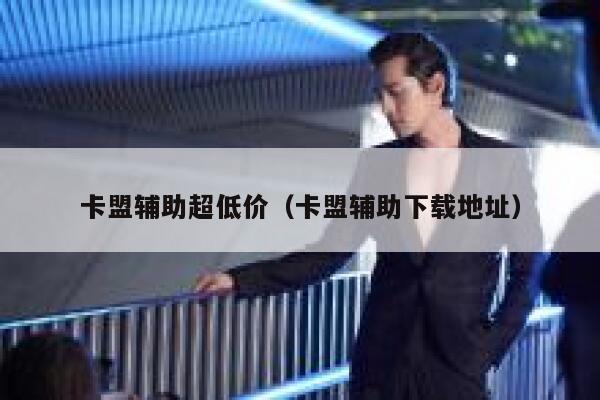 卡盟辅助超低价(卡盟辅助下载地址) 第1张 卡盟辅助超低价(卡盟辅助下载地址) 第1张