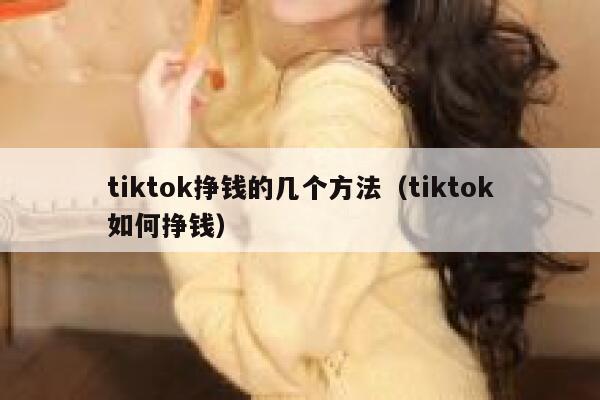 tiktok挣钱的几个方法（tiktok如何挣钱） 第1张