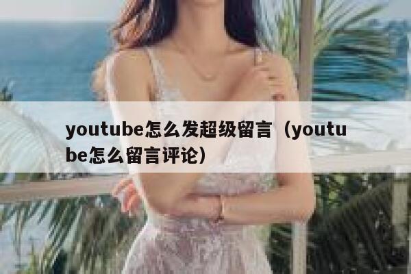 youtube怎么发超级留言（youtube怎么留言评论） 第1张